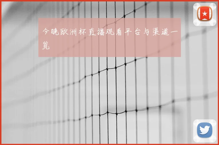 今晚欧洲杯直播观看平台与渠道一览