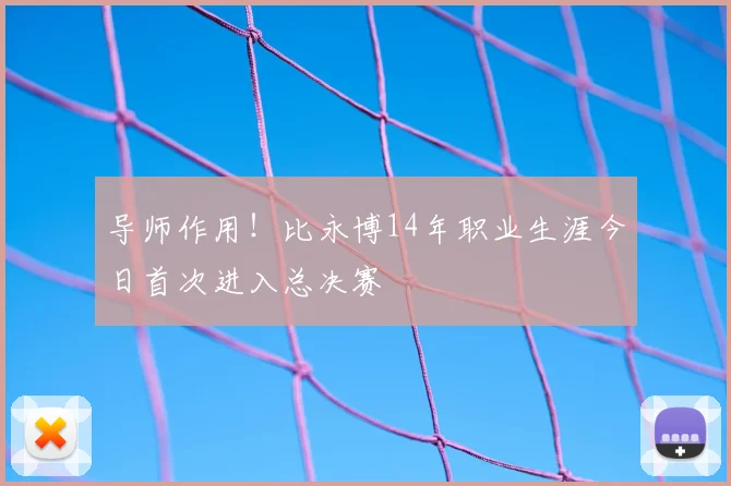 导师作用！比永博14年职业生涯今日首次进入总决赛