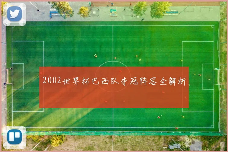 2002世界杯巴西队夺冠阵容全解析