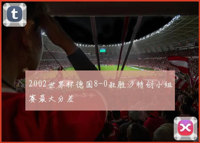 2002世界杯德国8-0狂胜沙特创小组赛最大分差