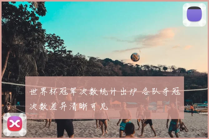 世界杯冠军次数统计出炉 各队夺冠次数差异清晰可见