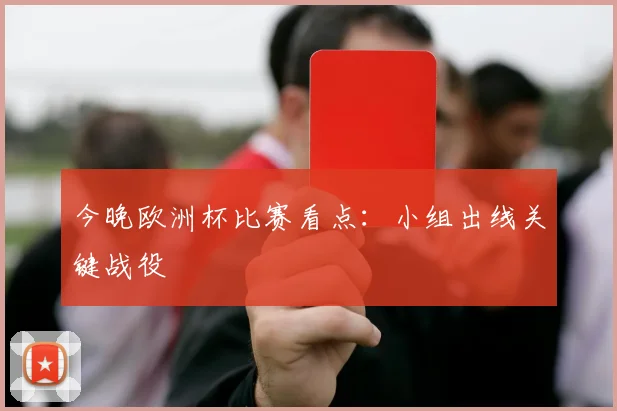 今晚欧洲杯比赛看点:小组出线关键战役