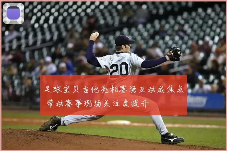 足球宝贝吉他亮相赛场互动成焦点 带动赛事现场关注度提升