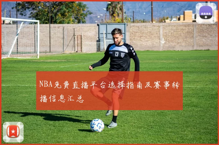 NBA免费直播平台选择指南及赛事转播信息汇总