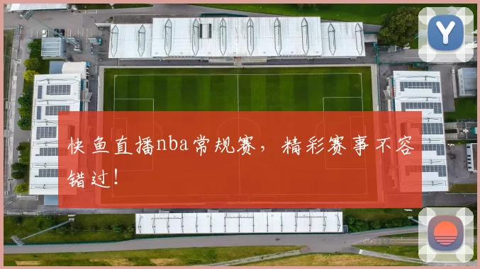 快鱼直播nba常规赛，精彩赛事不容错过！