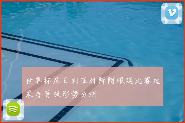 世界杯尼日利亚对阵阿根廷比赛结果与晋级形势分析