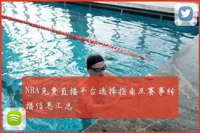 NBA免费直播平台选择指南及赛事转播信息汇总