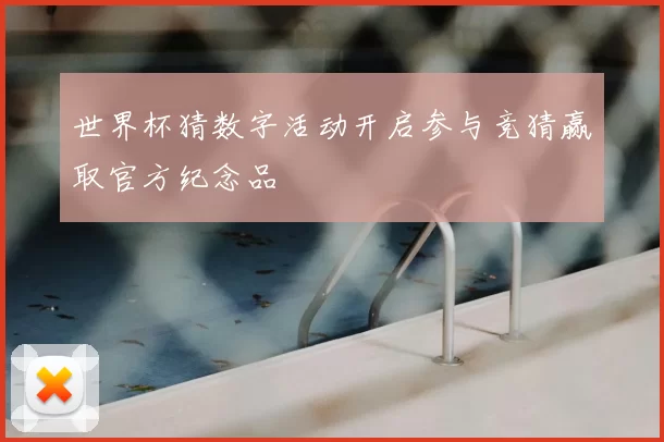 世界杯猜数字活动开启参与竞猜赢取官方纪念品