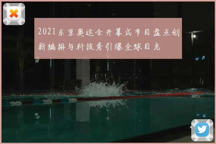 2021东京奥运会开幕式节目盘点创新编排与科技秀引爆全球目光