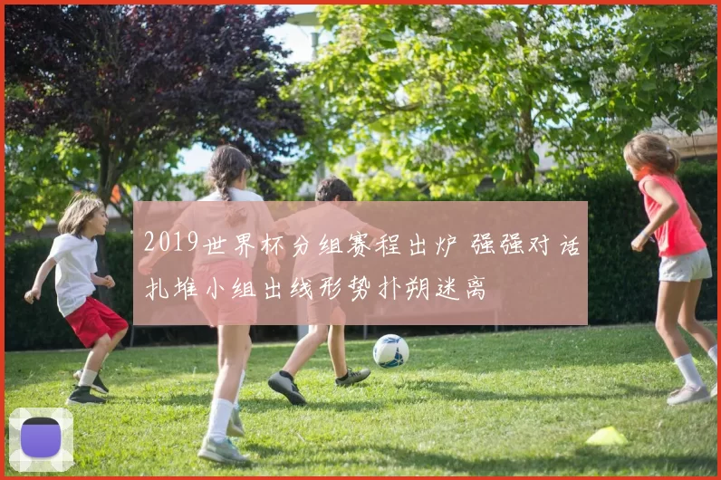 2019世界杯分组赛程出炉 强强对话扎堆小组出线形势扑朔迷离