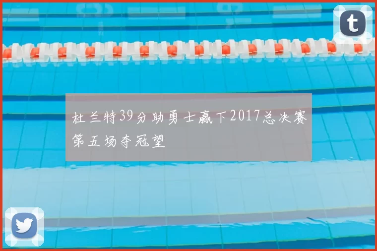 杜兰特39分助勇士赢下2017总决赛第五场夺冠望