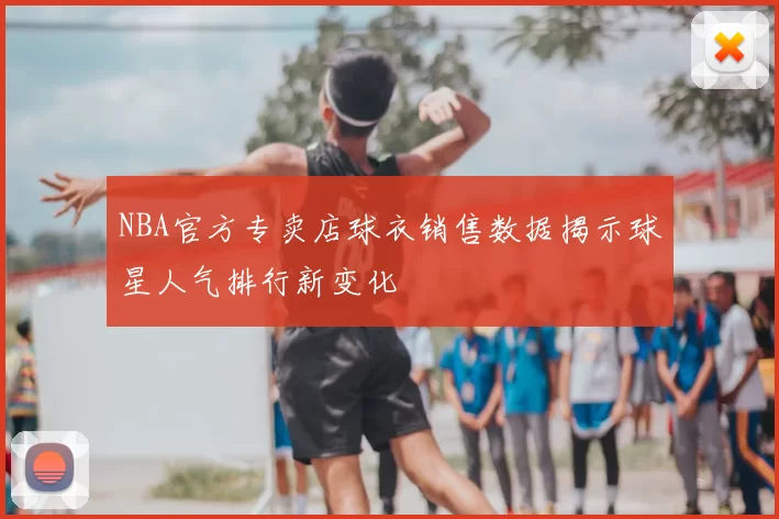 NBA官方专卖店球衣销售数据揭示球星人气排行新变化