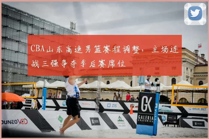 CBA山东高速男篮赛程调整，主场连战三强争夺季后赛席位