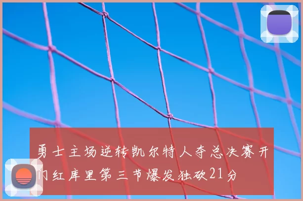 勇士主场逆转凯尔特人夺总决赛开门红库里第三节爆发独砍21分