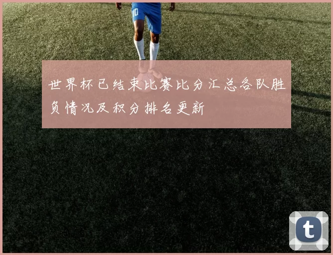 世界杯已结束比赛比分汇总各队胜负情况及积分排名更新
