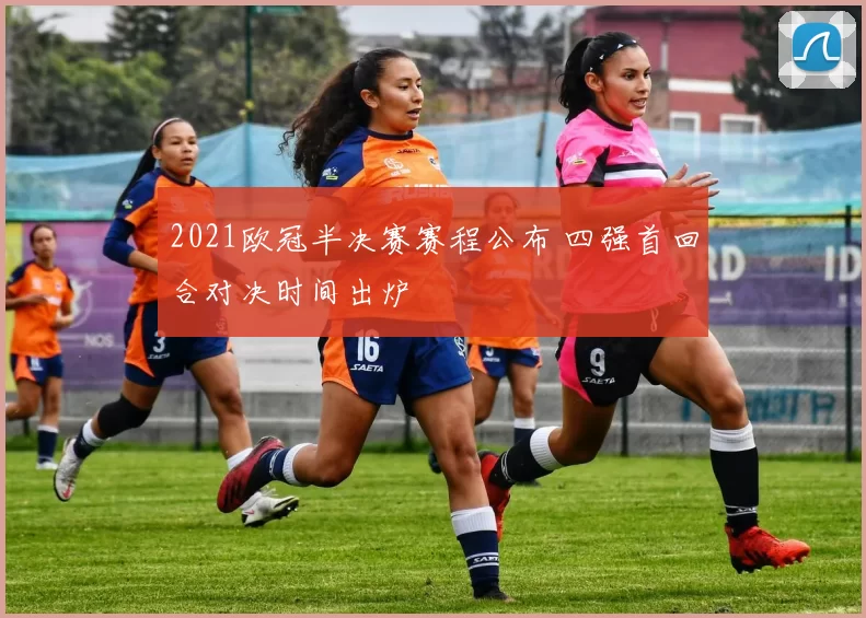 2021欧冠半决赛赛程公布 四强首回合对决时间出炉