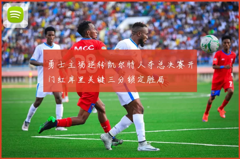 勇士主场逆转凯尔特人夺总决赛开门红库里关键三分锁定胜局