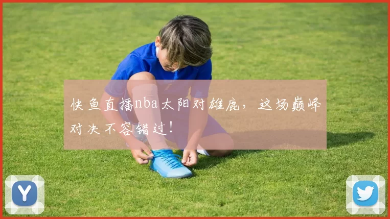 快鱼直播nba太阳对雄鹿，这场巅峰对决不容错过！