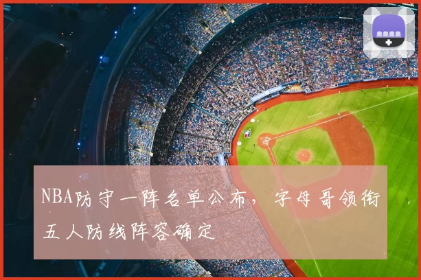 NBA防守一阵名单公布，字母哥领衔五人防线阵容确定