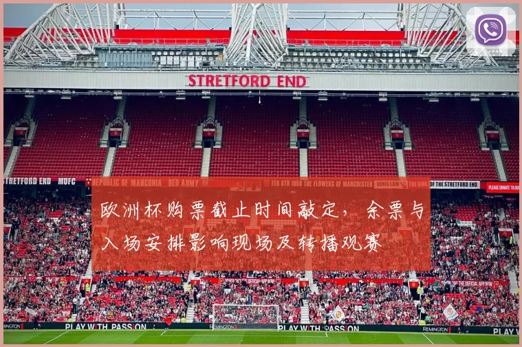 欧洲杯购票截止时间敲定,余票与入场安排影响现场及转播观赛