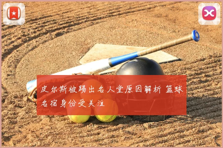 皮尔斯被踢出名人堂原因解析 篮球名宿身份受关注