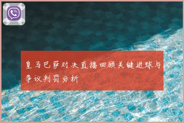 皇马巴萨对决直播回顾关键进球与争议判罚分析