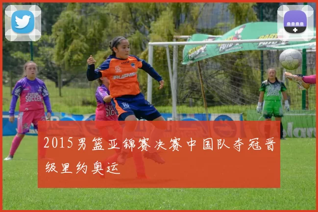 2015男篮亚锦赛决赛中国队夺冠晋级里约奥运