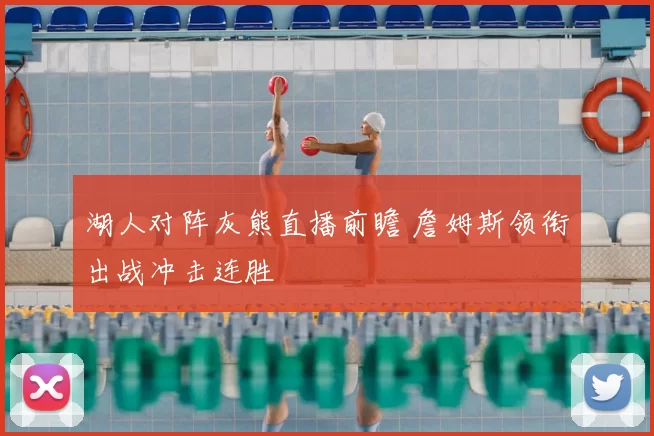 湖人对阵灰熊直播前瞻 詹姆斯领衔出战冲击连胜