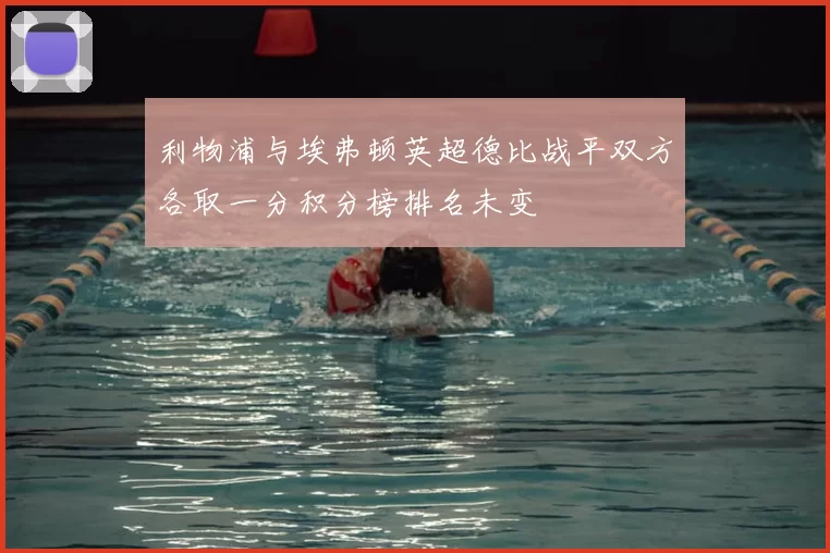 利物浦与埃弗顿英超德比战平双方各取一分积分榜排名未变