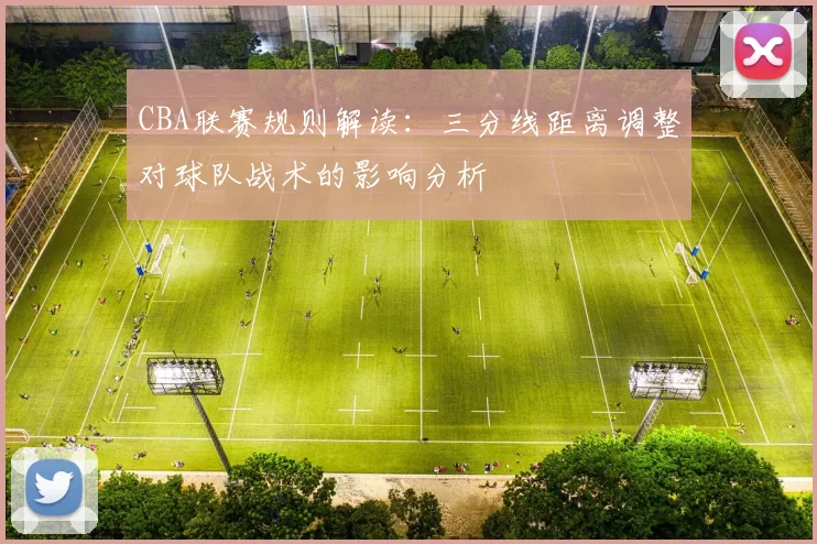 CBA联赛规则解读：三分线距离调整对球队战术的影响分析