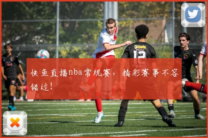 快鱼直播nba常规赛，精彩赛事不容错过！