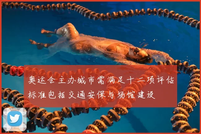 奥运会主办城市需满足十二项评估标准包括交通安保与场馆建设