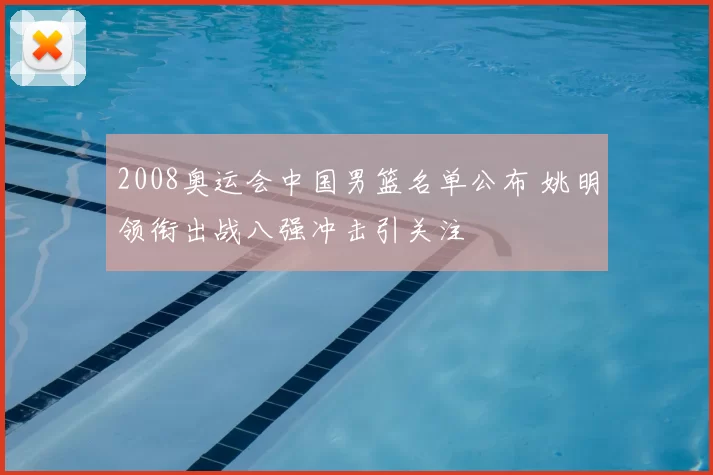 2008奥运会中国男篮名单公布 姚明领衔出战八强冲击引关注