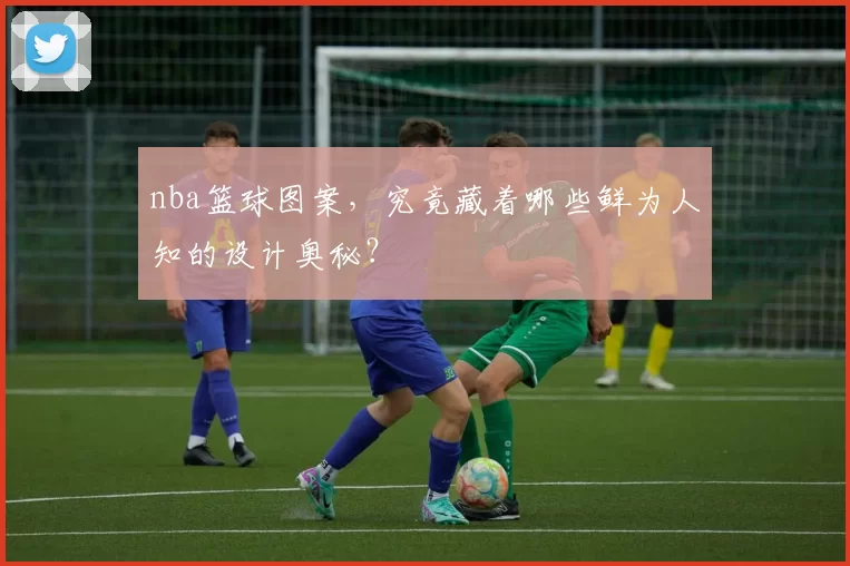 nba篮球图案，究竟藏着哪些鲜为人知的设计奥秘？