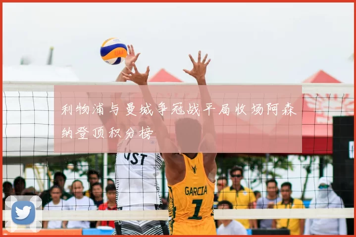 利物浦与曼城争冠战平局收场阿森纳登顶积分榜