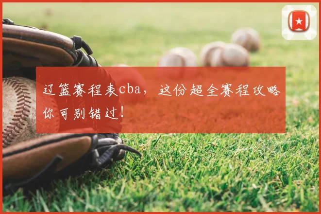 辽篮赛程表cba，这份超全赛程攻略你可别错过！