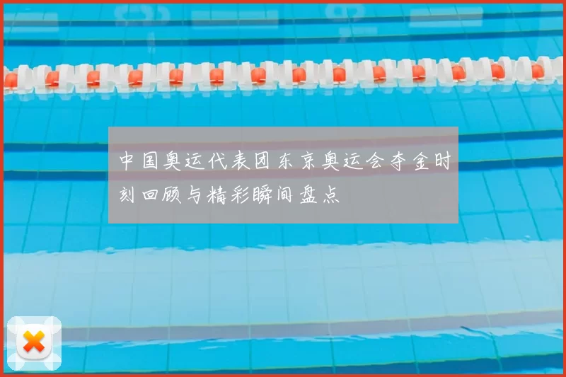 中国奥运代表团东京奥运会夺金时刻回顾与精彩瞬间盘点