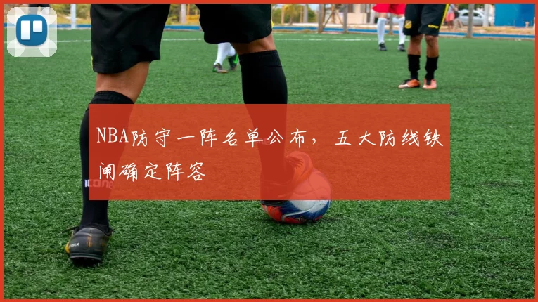 NBA防守一阵名单公布，五大防线铁闸确定阵容