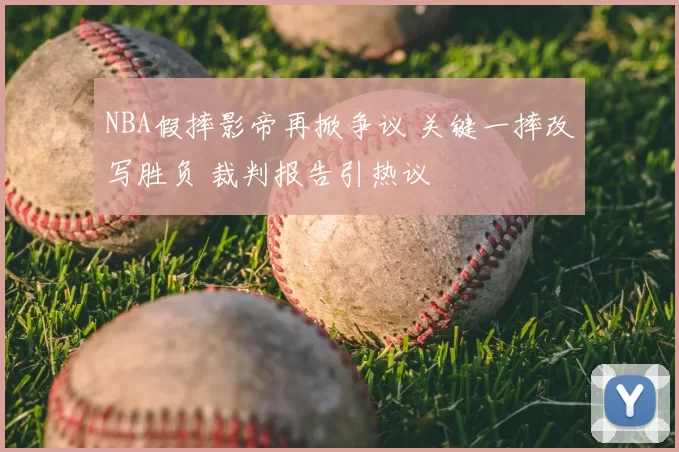 NBA假摔影帝再掀争议 关键一摔改写胜负 裁判报告引热议