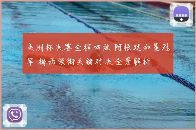 美洲杯决赛全程回放 阿根廷加冕冠军 梅西领衔关键对决全景解析