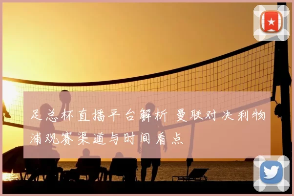 足总杯直播平台解析 曼联对决利物浦观赛渠道与时间看点