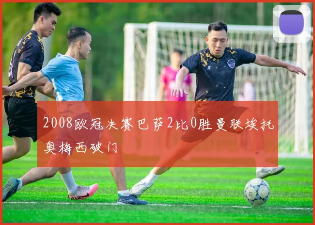 2008欧冠决赛巴萨2比0胜曼联埃托奥梅西破门