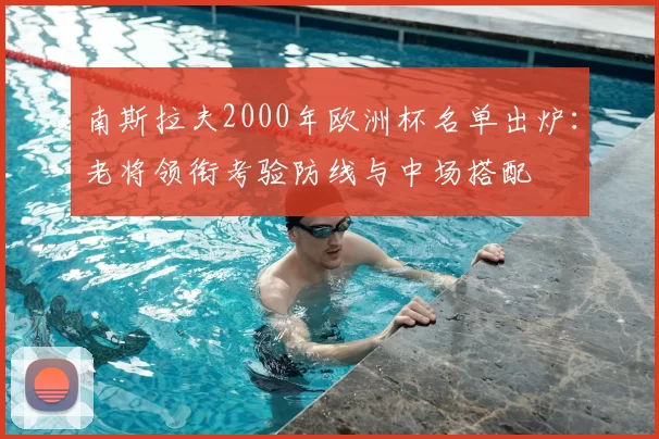 南斯拉夫2000年欧洲杯名单出炉：老将领衔考验防线与中场搭配