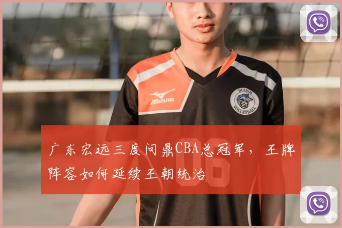 广东宏远三度问鼎CBA总冠军，王牌阵容如何延续王朝统治