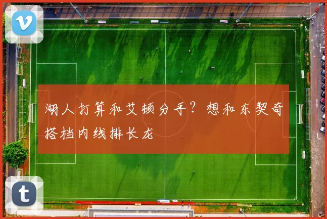 湖人打算和艾顿分手?想和东契奇搭档内线排长龙