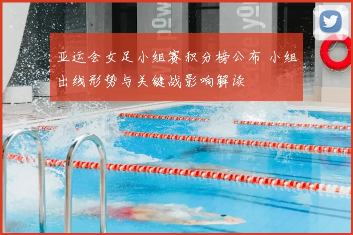 亚运会女足小组赛积分榜公布 小组出线形势与关键战影响解读