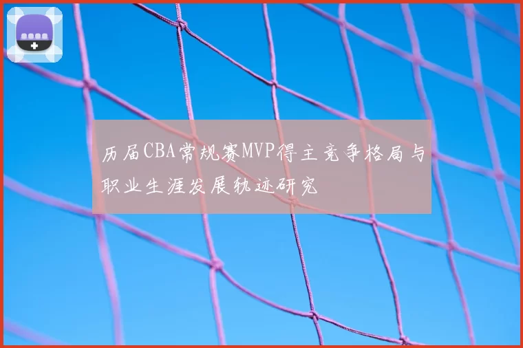 历届CBA常规赛MVP得主竞争格局与职业生涯发展轨迹研究