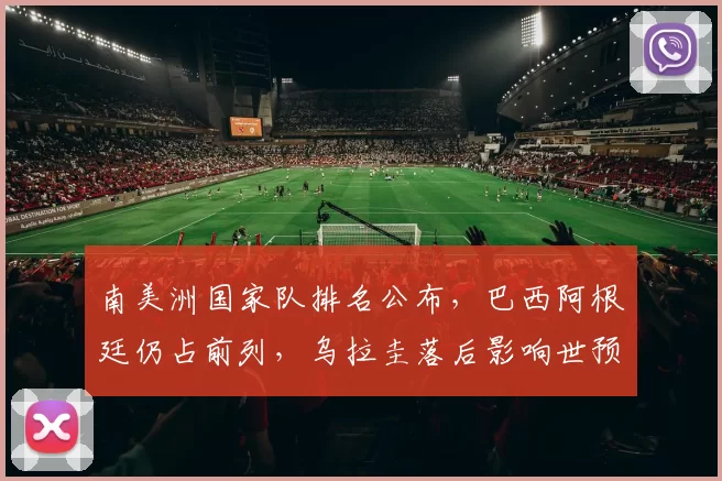 南美洲国家队排名公布，巴西阿根廷仍占前列，乌拉圭落后影响世预赛种子